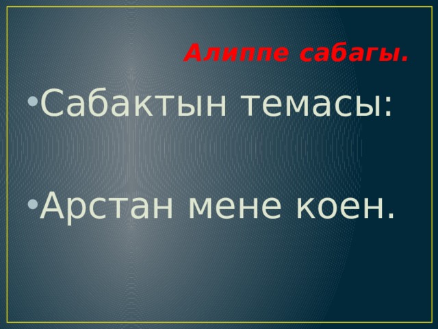  Алиппе сабагы. Сабактын темасы: Арстан мене коен. 