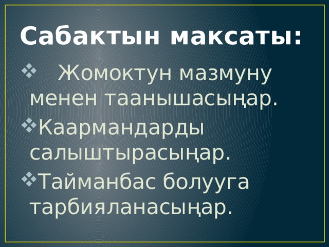 Сабактын максаты:  Жомоктун мазмуну менен таанышасыңар. Каармандарды салыштырасыңар. Тайманбас болууга тарбияланасыңар. 