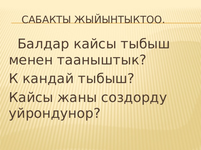  Сабакты жыйынтыктоо.  Балдар кайсы тыбыш менен тааныштык? К кандай тыбыш? Кайсы жаны создорду уйрондунор? 