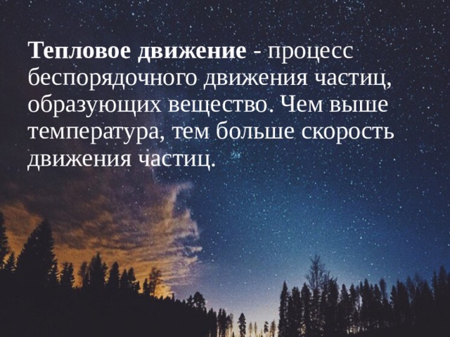 Тепловое движение - процесс беспорядочного движения частиц, образующих вещество. Чем выше температура, тем больше скорость движения частиц. 