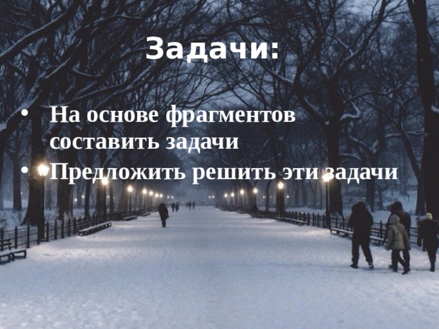 Задачи: На основе фрагментов составить задачи Предложить решить эти задачи 