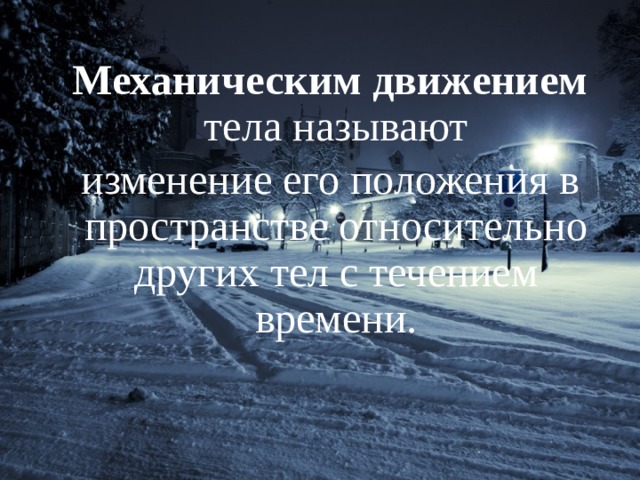 Механическим движением тела называют изменение его положения в пространстве относительно других тел с течением времени. 