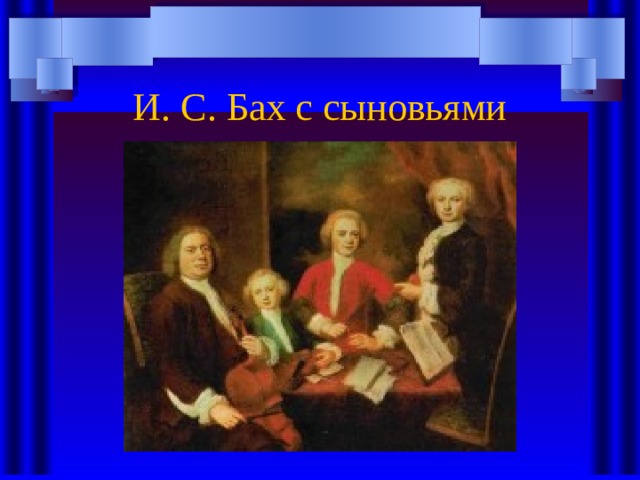 И. С. Бах с сыновьями 
