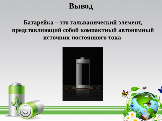 Вывод Батарейка – это гальванический элемент, представляющий собой компактный автономный источник постоянного тока 