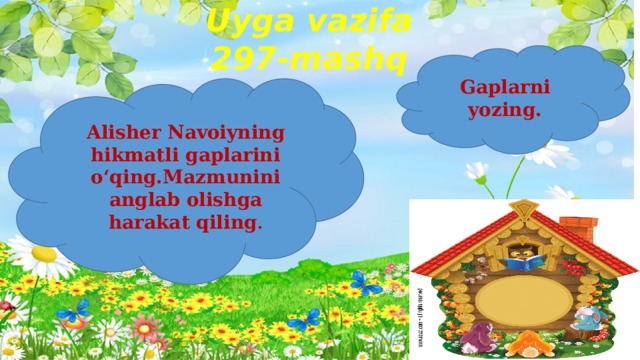 Uyga vazifa  297-mashq Gaplarni yozing. Alisher Navoiyning hikmatli gaplarini o‘qing.Mazmunini anglab olishga harakat qiling . 