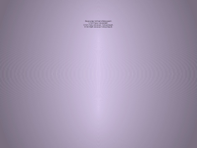        Окуучулар топторго бөлунушот.  1-топ.Тууну чечмелейт.  2-топ .Гимн жонундо талкуулашат.  3-топ.Герб жонундо талкуулашат.   