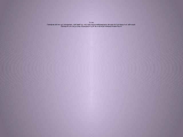         2-топ.  Гимндин өзгөчө ыр экендигин ,салтанаттуу чогулуштарда,майрамдарда аткарыла тургандыгын айтышат.  Ошондой эле окуучулар өздөрунун туулган жерлери жөнүндө маектешет. 