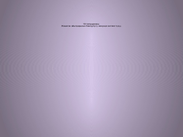        Үй тапшырмасы.  Жашаган айылдарынын баалуулугу жөнундө ангеме түзүү. 