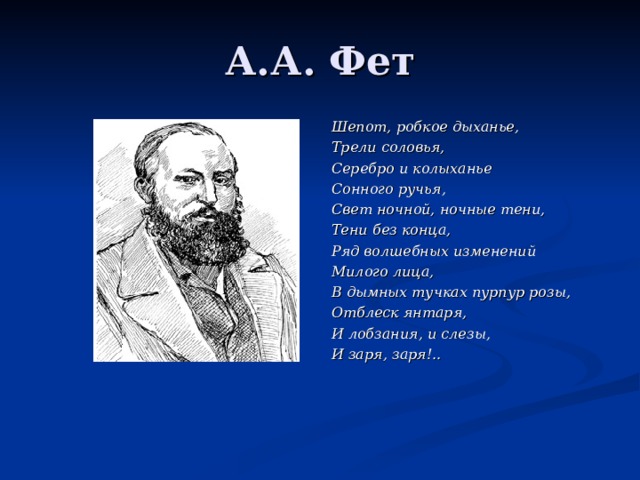 А.А. Фет Шепот, робкое дыханье, Трели соловья, Серебро и колыханье Сонного ручья, Свет ночной, ночные тени, Тени без конца, Ряд волшебных изменений Милого лица, В дымных тучках пурпур розы, Отблеск янтаря, И лобзания, и слезы, И заря, заря!.. 