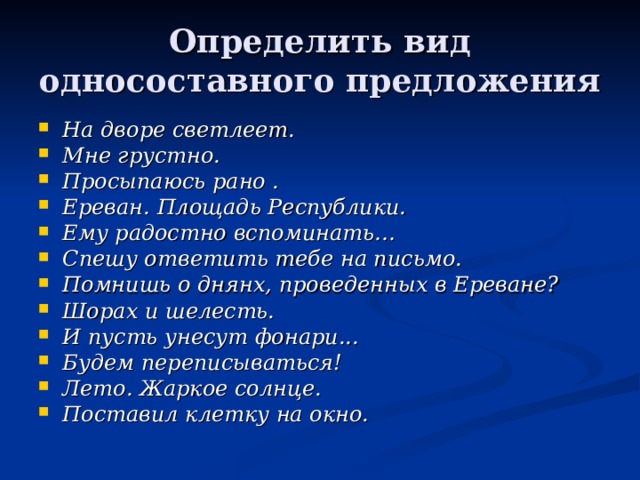 Определить вид односоставного предложения На дворе светлеет. Мне грустно. Просыпаюсь рано . Ереван. Площадь Республики. Ему радостно вспоминать… Спешу ответить тебе на письмо. Помнишь о днянх, проведенных в Ереване? Шорах и шелесть. И пусть унесут фонари...  Будем переписываться!  Лето. Жаркое солнце. Поставил клетку на окно. 