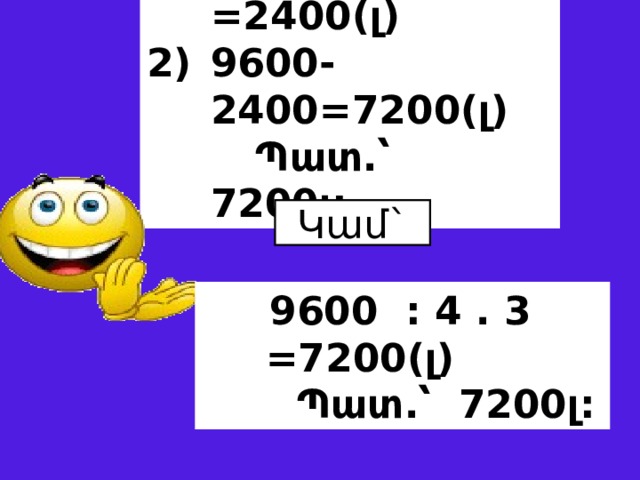 9600 : 4 =2400(լ) 9600-2400=7200(լ)  Պատ.՝ 7200լ: Կամ`  9600 : 4 . 3 =7200(լ)  Պատ.՝ 7200լ: 