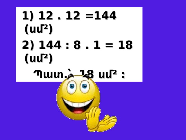  1 ) 12 . 12 =144 (սմ²)  2 ) 144 : 8 . 1 = 18 (սմ²)  Պատ.՝ 18 սմ² : 