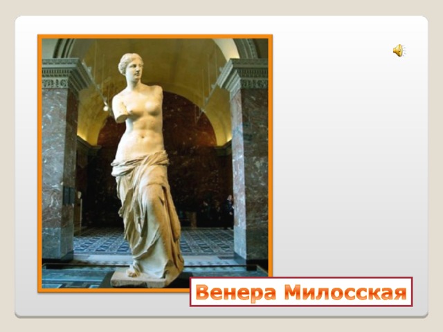 Венера Милосская — древнегреческая скульптура, символизирующая идеал женской красоты. Статуя богини любви Афродиты (середина II в. до н. э.) была найдена на острове Мелос в Южной Греции. В настоящее время статуя хранится в Лувре  
