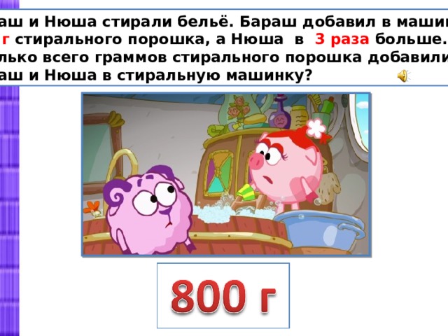 Бараш и Нюша стирали бельё. Бараш добавил в машинку 200 г стирального порошка, а Нюша в 3 раза больше. Сколько всего граммов стирального порошка добавили Бараш и Нюша в стиральную машинку? 