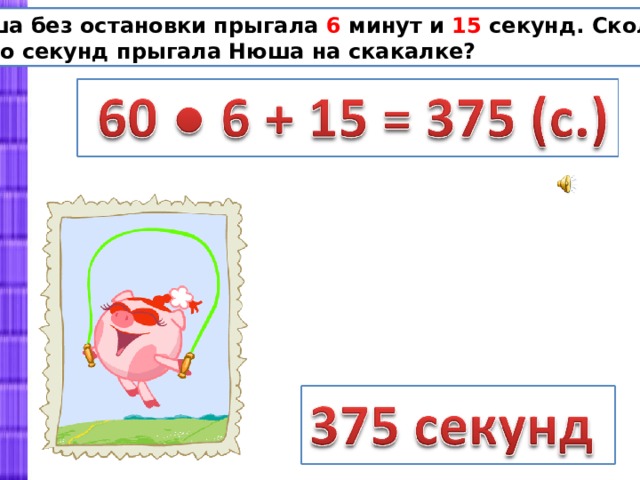  Нюша без остановки прыгала 6 минут и 15 секунд. Сколько  всего секунд прыгала Нюша на скакалке? 