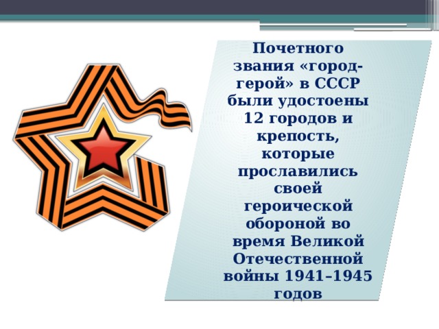 Почетного звания «город-герой» в СССР были удостоены 12 городов и крепость, которые прославились своей героической обороной во время Великой Отечественной войны 1941–1945 годов 