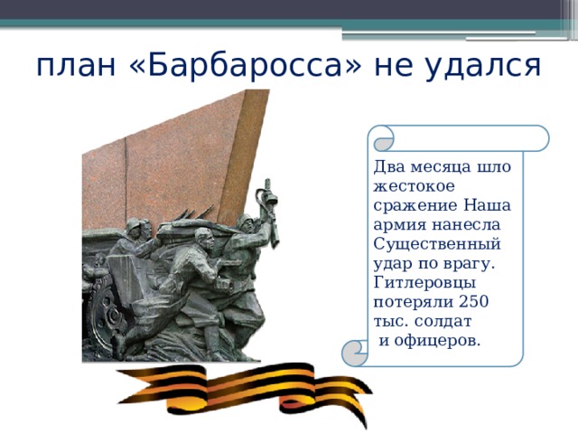 план «Барбаросса» не удался Два месяца шло жестокое сражение Наша армия нанесла Существенный удар по врагу. Гитлеровцы потеряли 250 тыс. солдат  и офицеров. 