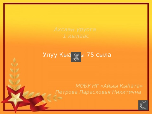    Ахсаан уруога  1 кылаас    Улуу Кыайыы 75 сыла    МОБУ НГ «Айыы Кыhата» Петрова Парасковья Никитична 