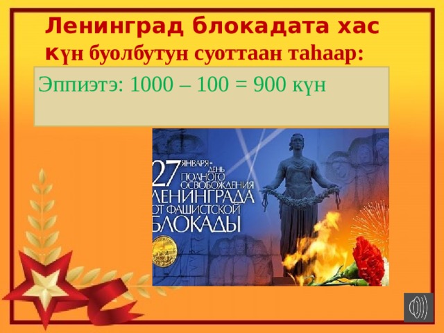 Ленинград блокадата хас к үн буолбутун суоттаан таhаар: Саамай кыра 4 бэлиэлээх чыыhылаттан саамай кыра 3 бэлиэлээх чыыhыланы к өҕүрэт: Эппиэтэ: 1000 – 100 = 900 күн ○○○○ - ○○○ = ○○○ 
