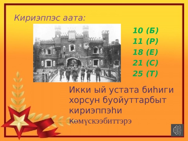 Кириэппэс аата: 10 (Б) 11 (Р) 18 (Е) 21 (С) 25 (Т) Икки ый устата биhиги хорсун буойуттарбыт кириэппэhи к өмүскээбиттэрэ 