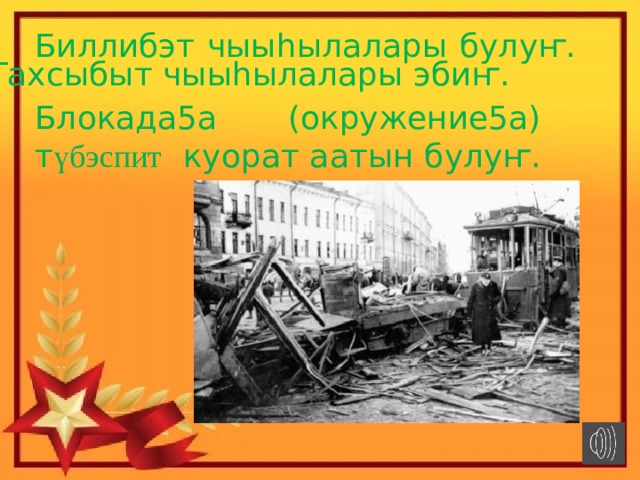 Биллибэт чыыhылалары булуҥ. Тахсыбыт чыыhылалары эбиҥ. Блокада5а (окружение5а) т үбэспит куорат аатын булуҥ. 