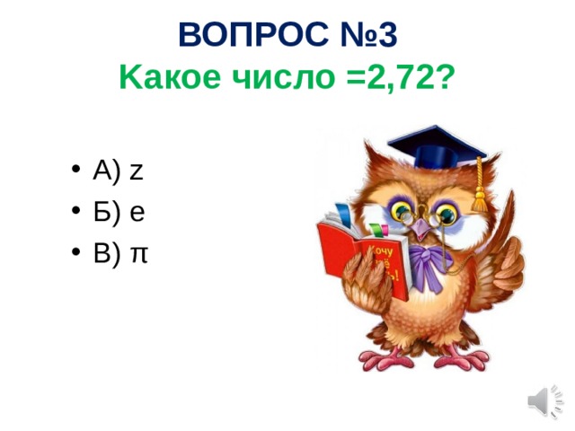 ВОПРОС №3  K акое число =2,72? А) z Б) e  В) π 