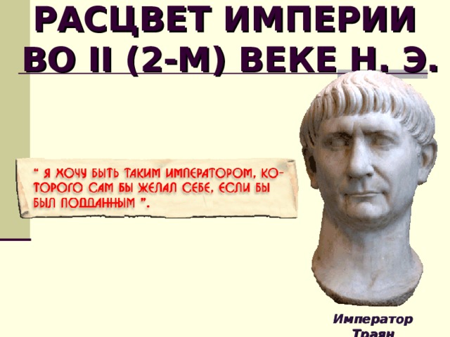 РАСЦВЕТ ИМПЕРИИ  ВО II (2-М) ВЕКЕ Н. Э. Император Траян  