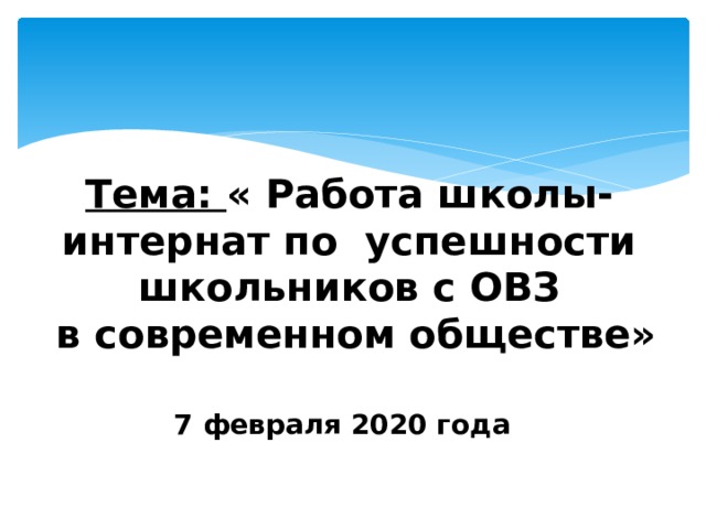 Тема: « Работа школы- интернат по успешности школьников с ОВЗ  в современном обществе» 7 февраля 2020 года 