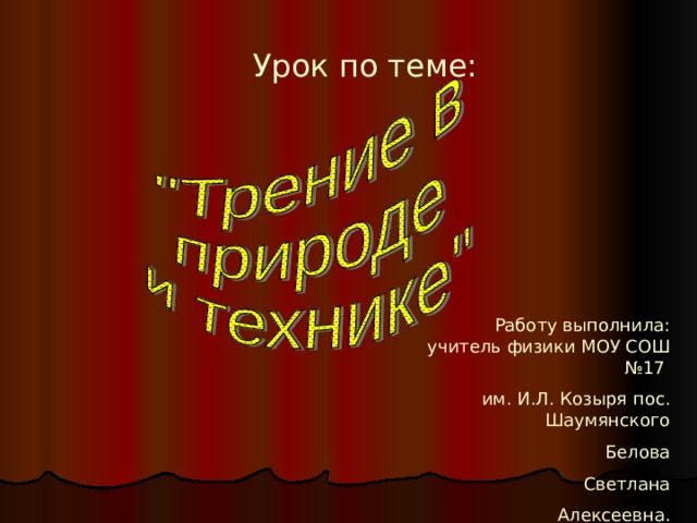 Урок по теме: Работу выполнила: учитель физики МОУ СОШ №17 им. И.Л. Козыря пос. Шаумянского Белова Светлана Алексеевна.