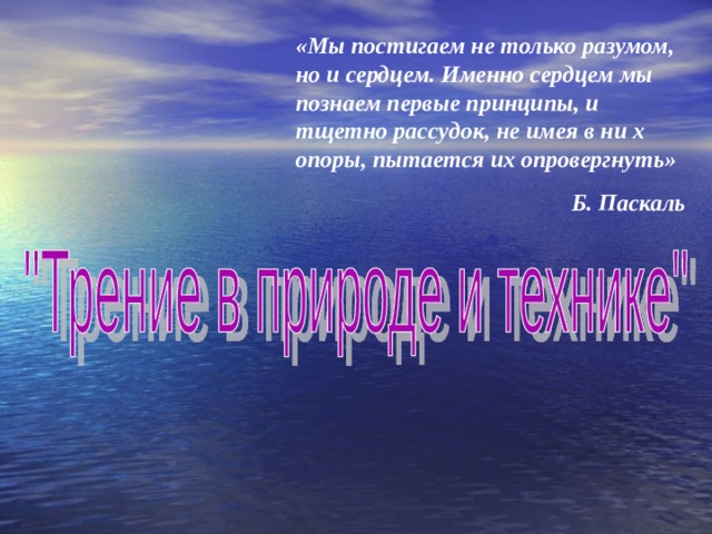 «Мы постигаем не только разумом, но и сердцем. Именно сердцем мы познаем первые принципы, и тщетно рассудок, не имея в ни х опоры, пытается их опровергнуть» Б. Паскаль