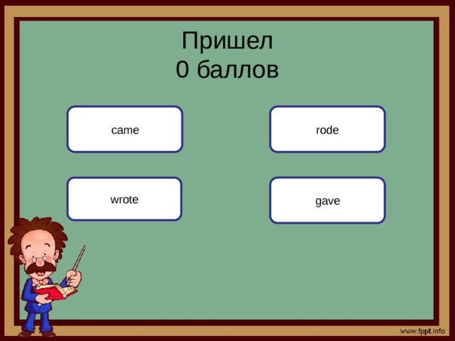 Пришел  0 баллов came rode wrote gave 