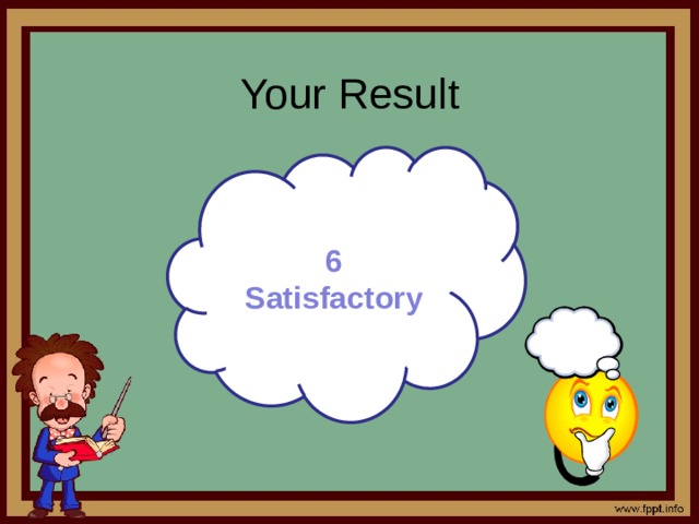 Your Result     6 Satisfactory 