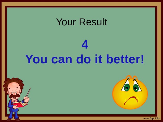 Your Result     4 You can do it better! 