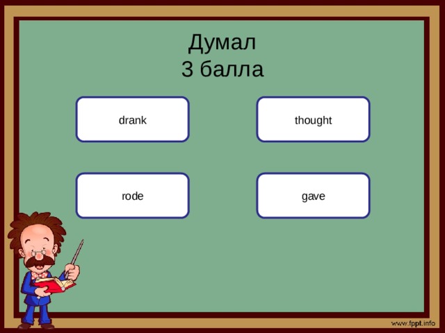 Думал  3 балла drank thought gave rode 