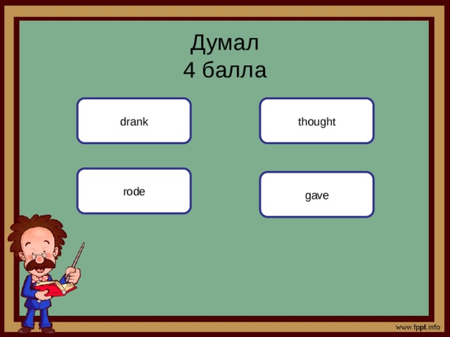 Думал  4 балла drank thought rode gave 