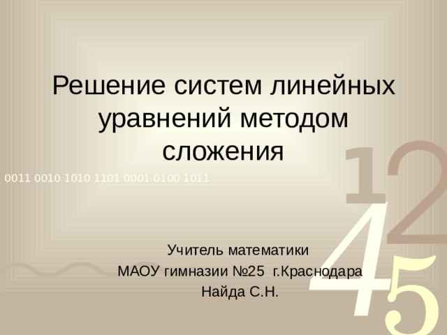                       Решение систем линейных уравнений методом сложения Учитель математики МАОУ гимназии №25 г.Краснодара Найда С.Н. 