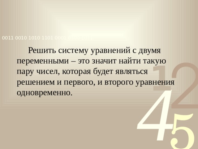  Решить систему уравнений с двумя переменными – это значит найти такую пару чисел, которая будет являться решением и первого, и второго уравнения одновременно. 