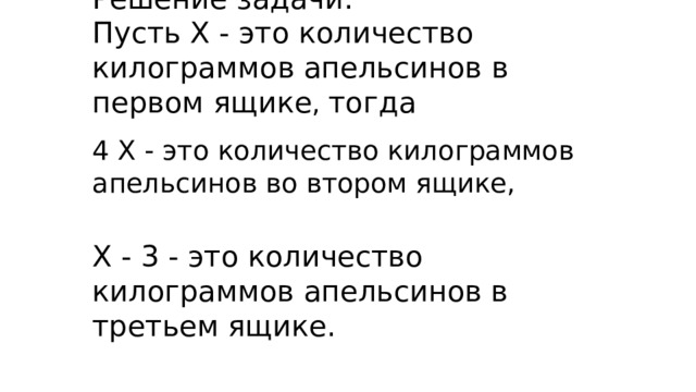 Решение задачи:  Пусть Х - это количество килограммов апельсинов в первом ящике , тогда 4 Х - это количество килограммов апельсинов во втором ящике, Х - 3 - это количество килограммов апельсинов в третьем ящике.   