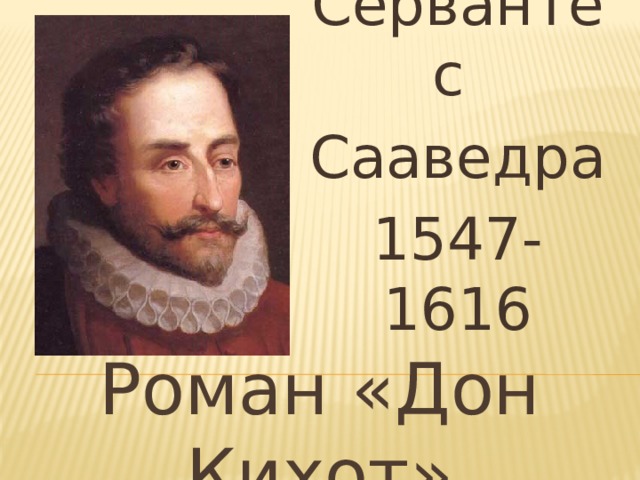 Мигель де Сервантес Сааведра 1547-1616 Роман « Дон Кихот » 
