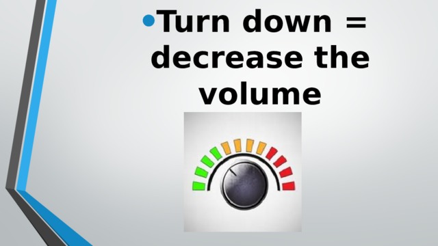 Turn down = decrease the volume 