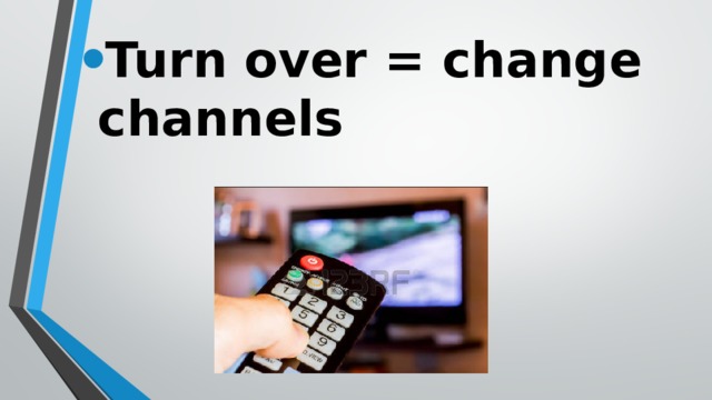 Turn over = change channels 