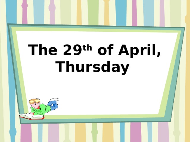  The 29 th of April, Thursday      