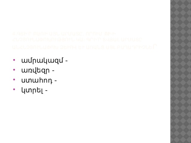 4․Գտի՛ր բառի այն արմատը, որում  ու -ի հնչյունափոխություն կա: Գրի՛ր տվյալ արմատը անհնչյունափոխ ձևով և առանց այլ բաղադրիչների :   ամրակազմ -     առվեզր -     ստահոդ -     կտրել -  