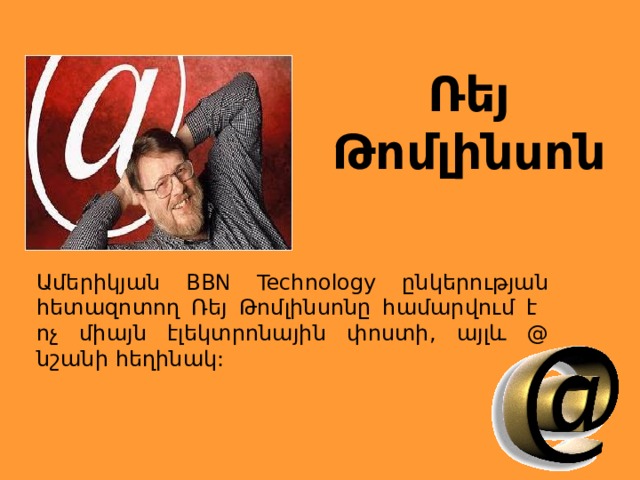 Ռեյ Թոմլինսոն Ամերիկյան BBN Technology ընկերության հետազոտող Ռեյ Թոմլինսոնը համարվում է ոչ միայն էլեկտրոնային փոստի, այլև @ նշանի հեղինակ: 