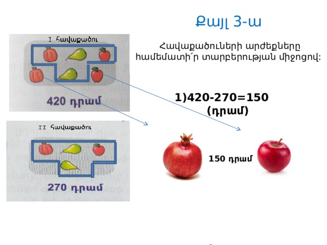 Քայլ 3-ա  Հավաքածուների արժեքները համեմատի՛ր տարբերության միջոցով: 420-270=150 (դրամ)    150 դրամ 