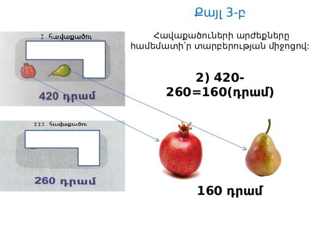 Քայլ 3-բ  Հավաքածուների արժեքները համեմատի՛ր տարբերության միջոցով: 2) 420-260=160(դրամ)  160 դրամ 