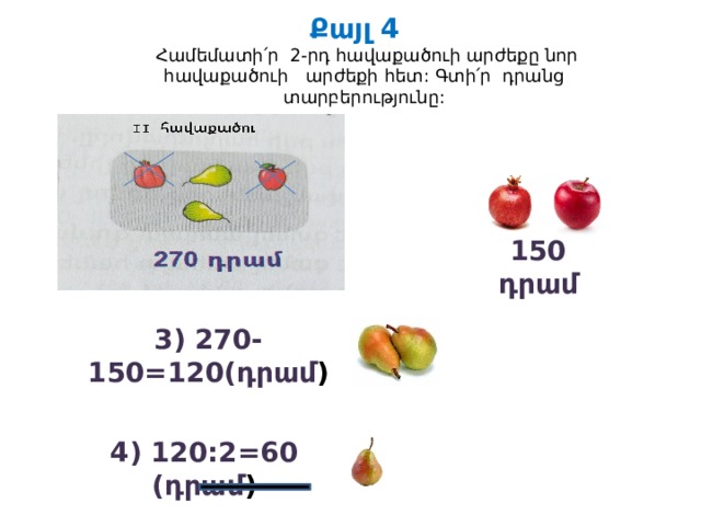 Քայլ 4  Համեմատի՛ր 2-րդ հավաքածուի արժեքը նոր հավաքածուի արժեքի հետ: Գտի՛ր դրանց տարբերությունը: 150 դրամ 3) 270-150=120(դրամ ) 4) 120:2=60 (դրամ )  