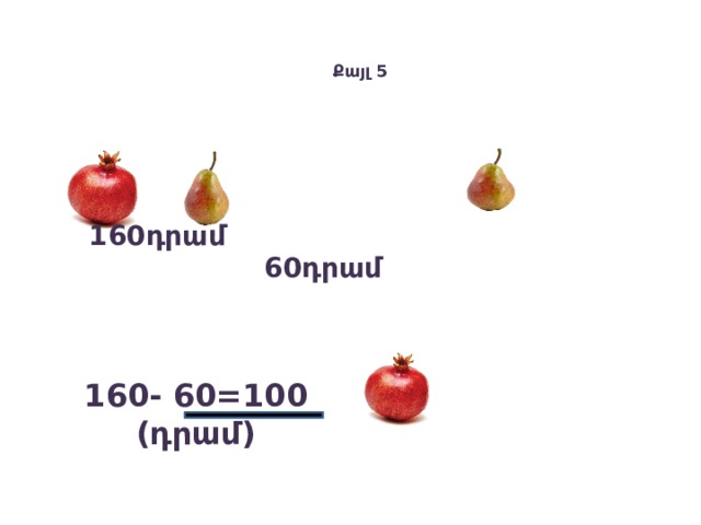    Քայլ 5   160դրամ 60դրամ  160- 60=100 (դրամ) 