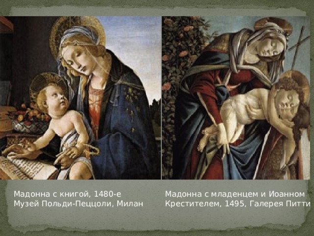 Мадонна с книгой, 1480-е  Музей Польди-Пеццоли, Милан Мадонна с младенцем и Иоанном Крестителем, 1495, Галерея Питти 