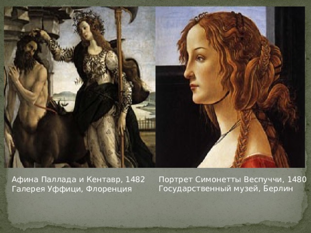 Портрет Симонетты Веспуччи, 1480  Государственный музей, Берлин Афина Паллада и Кентавр, 1482  Галерея Уффици, Флоренция  